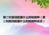 第二针新冠疫苗什么时候接种（第二剂新冠疫苗什么时候接种合适）