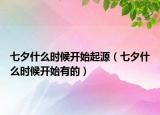 七夕什么时候开始起源（七夕什么时候开始有的）