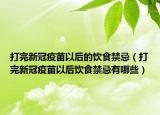 打完新冠疫苗以后的饮食禁忌（打完新冠疫苗以后饮食禁忌有哪些）