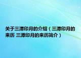 关于三潭印月的介绍（三潭印月的来历 三潭印月的来历简介）