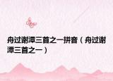 舟过谢潭三首之一拼音（舟过谢潭三首之一）