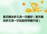 夏天睡衣多久洗一次最好（夏天睡衣多久洗一次比较好详细介绍）