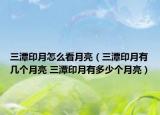 三潭印月怎么看月亮（三潭印月有几个月亮 三潭印月有多少个月亮）