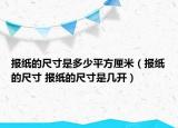 报纸的尺寸是多少平方厘米（报纸的尺寸 报纸的尺寸是几开）