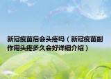 新冠疫苗后会头疼吗（新冠疫苗副作用头疼多久会好详细介绍）