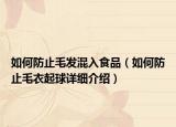 如何防止毛发混入食品（如何防止毛衣起球详细介绍）