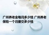 广州养老金每月多少钱 广州养老保险一个月要交多少钱