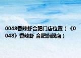 0048香辣虾合肥门店位置（《0048》香辣虾 合肥旗舰店）