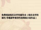 免费阅读我在末世捡属性全（我在末世捡属性 带毒额苹果创作的网络小说作品）