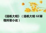 《扬帆大明》（扬帆大明 GE草根所著小说）