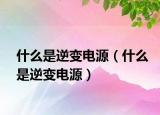 什么是逆变电源（什么是逆变电源）