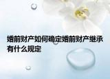婚前财产如何确定婚前财产继承有什么规定
