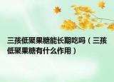 三孩低聚果糖能长期吃吗（三孩低聚果糖有什么作用）