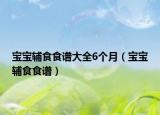 宝宝辅食食谱大全6个月（宝宝辅食食谱）