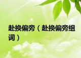 赴换偏旁（赴换偏旁组词）