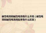 碳性电池和碱性电池有什么不同（碳性电池和碱性电池用起来有什么区别）