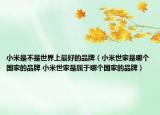 小米是不是世界上最好的品牌（小米世家是哪个国家的品牌 小米世家是属于哪个国家的品牌）