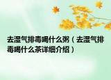 去湿气排毒喝什么粥（去湿气排毒喝什么茶详细介绍）