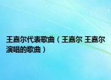 王嘉尔代表歌曲（王嘉尔 王嘉尔演唱的歌曲）