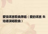 爱情谎言歌曲原唱（爱的谎言 朱培德演唱歌曲）