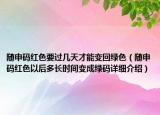 随申码红色要过几天才能变回绿色（随申码红色以后多长时间变成绿码详细介绍）