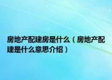 房地产配建房是什么（房地产配建是什么意思介绍）