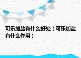 可乐加盐有什么好处（可乐加盐有什么作用）