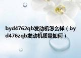byd4762qb发动机怎么样（byd476zqb发动机质量如何）