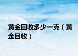 黄金回收多少一克（黄金回收）