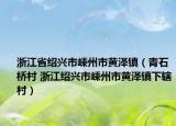 浙江省绍兴市嵊州市黄泽镇（青石桥村 浙江绍兴市嵊州市黄泽镇下辖村）