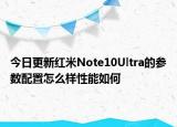 今日更新红米Note10Ultra的参数配置怎么样性能如何