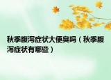 秋季腹泻症状大便臭吗（秋季腹泻症状有哪些）