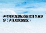 泸沽湖旅游景区适合做什么生意好（泸沽湖旅游景区）