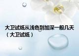 大卫试纸从浅色到加深一般几天（大卫试纸）