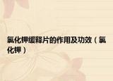 氯化钾缓释片的作用及功效（氯化钾）