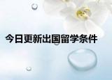 今日更新出国留学条件