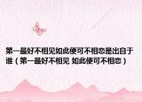 第一最好不相见如此便可不相恋是出自于谁（第一最好不相见 如此便可不相恋）