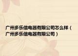广州多乐信电器有限公司怎么样（广州多乐信电器有限公司）