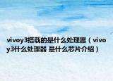 vivoy3搭载的是什么处理器（vivoy3什么处理器 是什么芯片介绍）