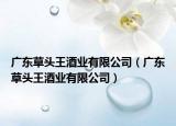 广东草头王酒业有限公司（广东草头王酒业有限公司）