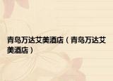 青岛万达艾美酒店（青岛万达艾美酒店）