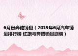 6月份奔驰销量（2019年6月汽车销量排行榜 红旗与奔腾销量剧增）