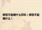感冒不能喝什么饮料（感冒不能喝什么）