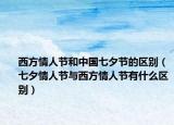 西方情人节和中国七夕节的区别（七夕情人节与西方情人节有什么区别）