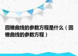 圆锥曲线的参数方程是什么（圆锥曲线的参数方程）