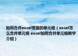 如何合并excel里面的单元格（excel怎么合并单元格 excel如何合并单元格教学介绍）