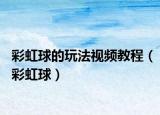 彩虹球的玩法视频教程（彩虹球）