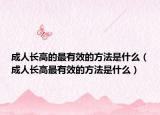 成人长高的最有效的方法是什么（成人长高最有效的方法是什么）