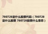 780728是什么股票代码（780728是什么股票 780728股票什么意思）