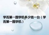 学而第一国学机多少钱一台（学而第一国学机）